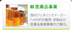 医薬品事業 国内ジェネリックメーカーへのAPIの販売・供給ほか医薬品関連事業のご案内。