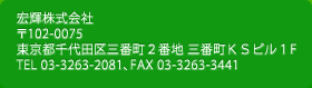 宏輝株式会社 〒102-0075 東京都千代田区三番町2番地 三番町KSビル1F TEL 03-3263-2081、FAX 03-3263-3441