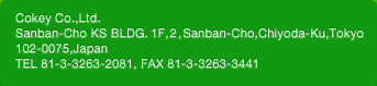 Cokey Co.,Ltd. Sanban-Cho KS BLDG. 1F,2,Sanban-Cho,Chiyoda-Ku,Tokyo 102-0075,Japan TEL 81-3-3263-2081, FAX 81-3-3263-3441
